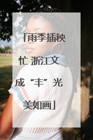 雨季插秧忙 浙江文成“丰”光美如画