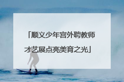 顺义少年宫外聘教师才艺展点亮美育之光