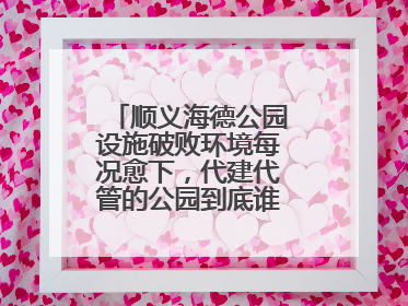 顺义海德公园设施破败环境每况愈下，代建代管的公园到底谁来管才好？