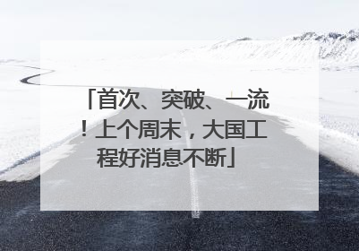 首次、突破、一流！上个周末，大国工程好消息不断