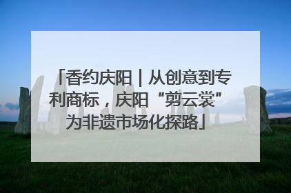 香约庆阳｜从创意到专利商标，庆阳“剪云裳”为非遗市场化探路