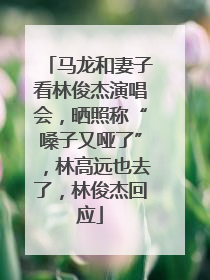 马龙和妻子看林俊杰演唱会，晒照称“嗓子又哑了”，林高远也去了，林俊杰回应