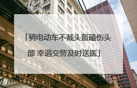 骑电动车不戴头盔磕伤头部 幸遇交警及时送医