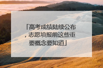 高考成绩陆续公布，志愿填报前这些重要概念要知道