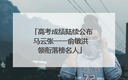 高考成绩陆续公布 马云张一一俞敏洪领衔落榜名人