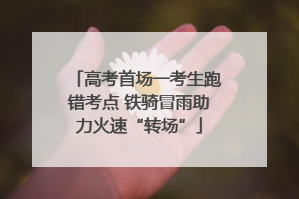 高考首场一考生跑错考点 铁骑冒雨助力火速“转场”