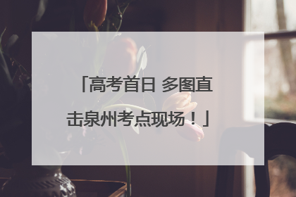 高考首日 多图直击泉州考点现场！