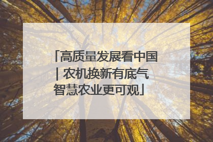 高质量发展看中国｜农机换新有底气 智慧农业更可观