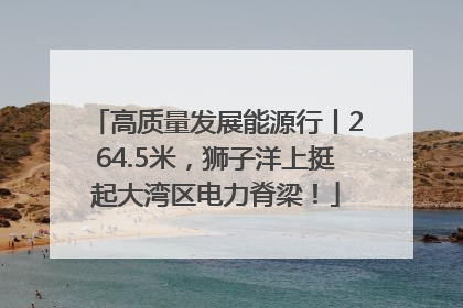 高质量发展能源行丨264.5米，狮子洋上挺起大湾区电力脊梁！