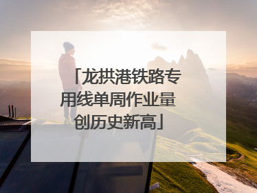 龙拱港铁路专用线单周作业量创历史新高