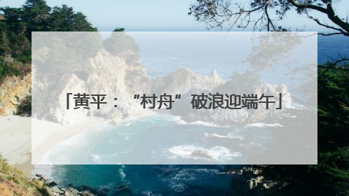 黄平：“村舟”破浪迎端午