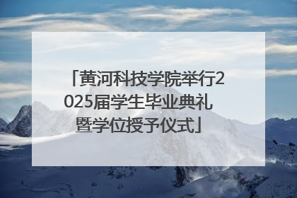 黄河科技学院举行2025届学生毕业典礼暨学位授予仪式