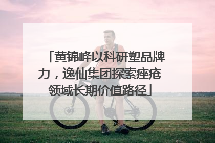 黄锦峰以科研塑品牌力，逸仙集团探索痤疮领域长期价值路径