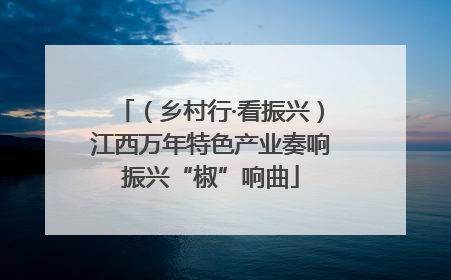 （乡村行·看振兴）江西万年特色产业奏响振兴“椒”响曲