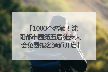 1000个名额！沈阳都市圈第五届徒步大会免费报名通道开启