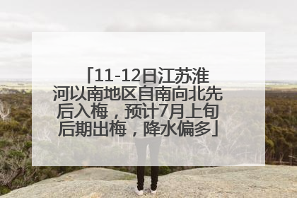 11-12日江苏淮河以南地区自南向北先后入梅，预计7月上旬后期出梅，降水偏多