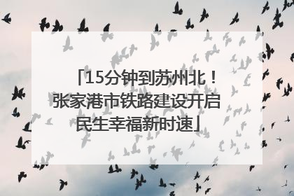15分钟到苏州北！张家港市铁路建设开启民生幸福新时速