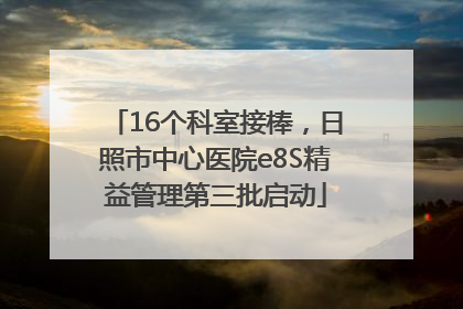 16个科室接棒，日照市中心医院e8S精益管理第三批启动