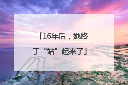 16年后，她终于“站”起来了