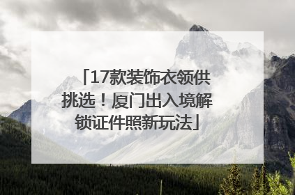 17款装饰衣领供挑选！厦门出入境解锁证件照新玩法
