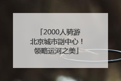 2000人骑游北京城市副中心！领略运河之美