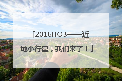 2016HO3——近地小行星，我们来了！