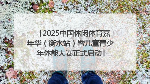 2025中国休闲体育嘉年华（衡水站）暨儿童青少年体能大赛正式启动