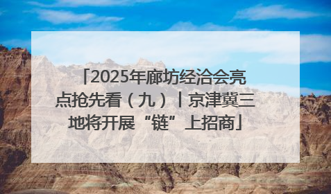 2025年廊坊经洽会亮点抢先看（九）丨京津冀三地将开展“链”上招商