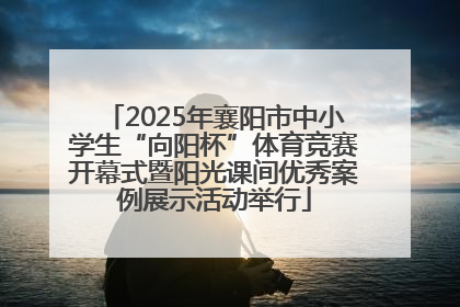 2025年襄阳市中小学生“向阳杯”体育竞赛开幕式暨阳光课间优秀案例展示活动举行