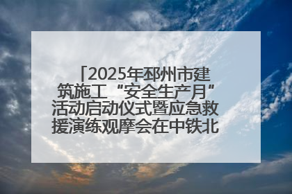 2025年邳州市建筑施工“安全生产月”活动启动仪式暨应急救援演练观摩会在中铁北京局邳州市中医院项目成功举办
