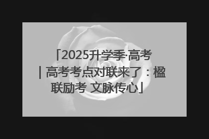 2025升学季·高考｜高考考点对联来了：楹联励考 文脉传心