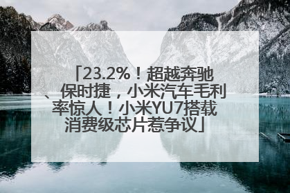 23.2%！超越奔驰、保时捷，小米汽车毛利率惊人！小米YU7搭载消费级芯片惹争议
