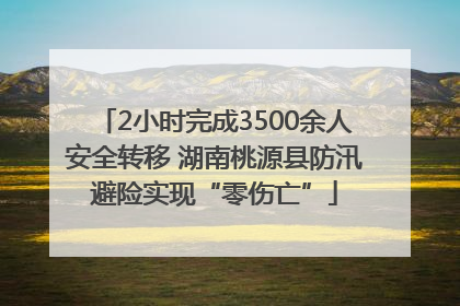 2小时完成3500余人安全转移 湖南桃源县防汛避险实现“零伤亡”