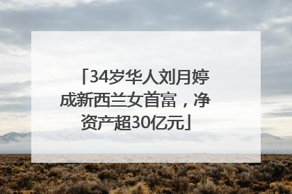 34岁华人刘月婷成新西兰女首富，净资产超30亿元