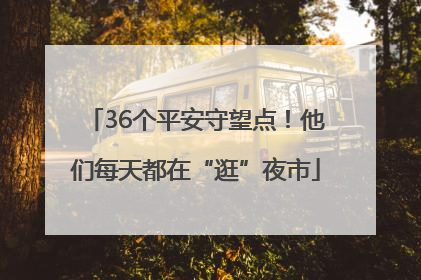 36个平安守望点！他们每天都在“逛”夜市
