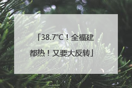 38.7℃！全福建都热！又要大反转