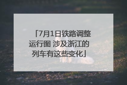 7月1日铁路调整运行图 涉及浙江的列车有这些变化