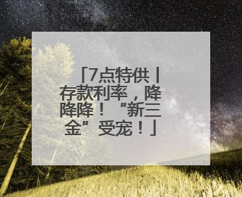 7点特供丨存款利率，降降降！“新三金”受宠！
