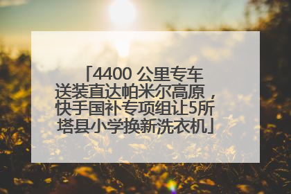 4400 公里专车送装直达帕米尔高原，快手国补专项组让5所塔县小学换新洗衣机