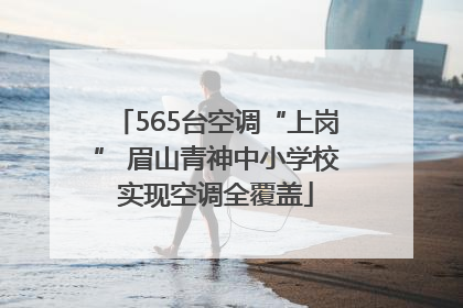 565台空调“上岗” 眉山青神中小学校实现空调全覆盖