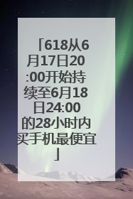 618从6月17日20:00开始持续至6月18日24:00的28小时内买手机最便宜