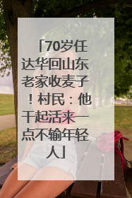 70岁任达华回山东老家收麦子！村民：他干起活来一点不输年轻人