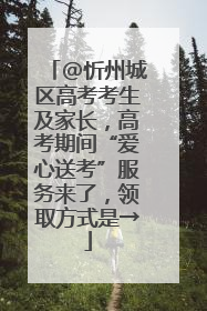 @忻州城区高考考生及家长，高考期间“爱心送考”服务来了，领取方式是→