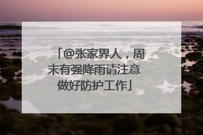@张家界人，周末有强降雨请注意做好防护工作