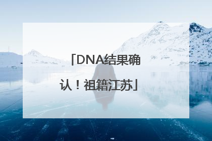 DNA结果确认！祖籍江苏