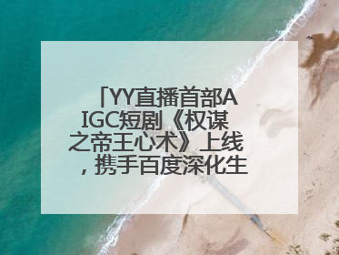 YY直播首部AIGC短剧《权谋之帝王心术》上线，携手百度深化生态短剧布局