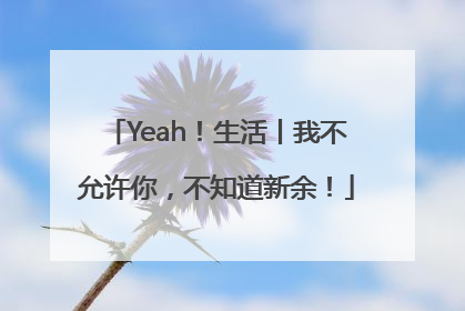 Yeah！生活丨我不允许你，不知道新余！